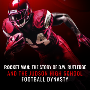Rocket Man: The Story of D.W. Rutledge and the Judson High School Football Dynasty